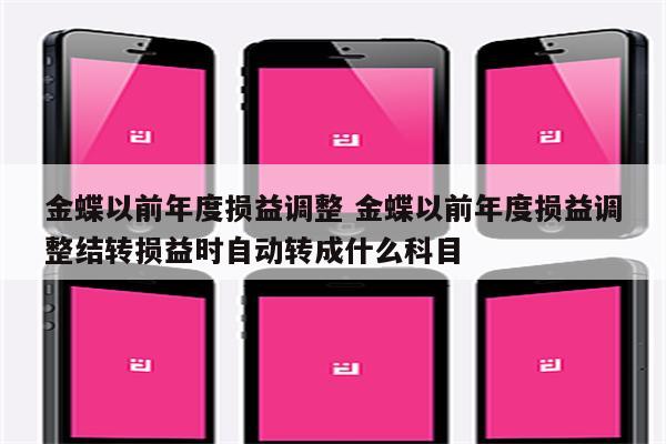 金蝶以前年度损益调整 金蝶以前年度损益调整结转损益时自动转成什么科目