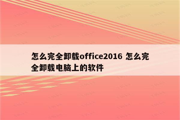怎么完全卸载office2016 怎么完全卸载电脑上的软件