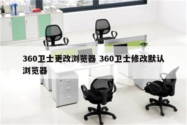 360卫士更改浏览器 360卫士修改默认浏览器