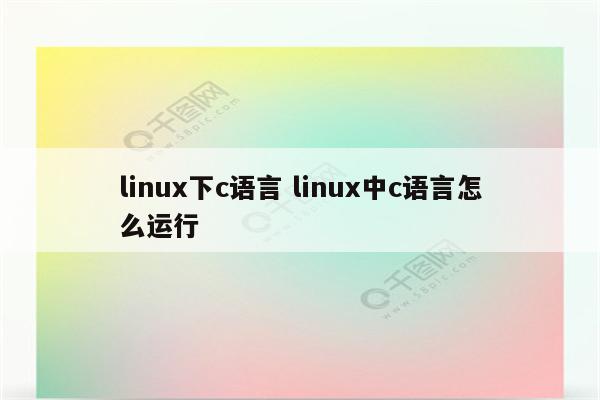 linux下c语言 linux中c语言怎么运行