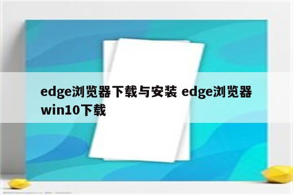 edge浏览器下载与安装 edge浏览器win10下载
