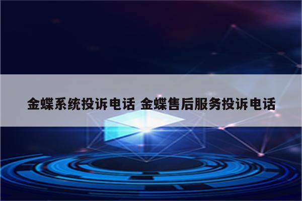 详细阅读:金蝶系统投诉电话 金蝶售后服务投诉电话 金蝶系统投诉电话 金蝶售后服务投诉电话