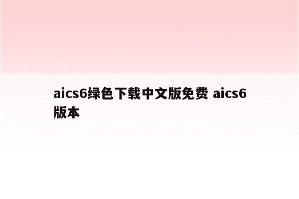 详细阅读:aics6绿色下载中文版免费 aics6版本 aics6绿色下载中文版免费 aics6版本