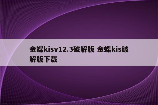 详细阅读:金蝶kisv12.3破解版 金蝶kis破解版下载 金蝶kisv12.3破解版 金蝶kis破解版下载