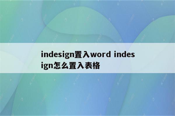 indesign置入word indesign怎么置入表格