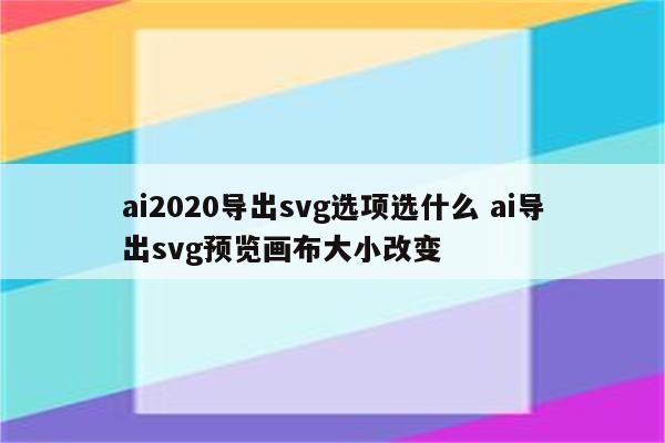 ai2020导出svg选项选什么 ai导出svg预览画布大小改变