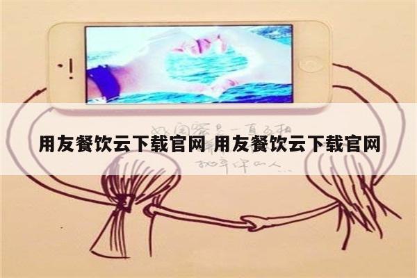 用友餐饮云下载官网 用友餐饮云下载官网