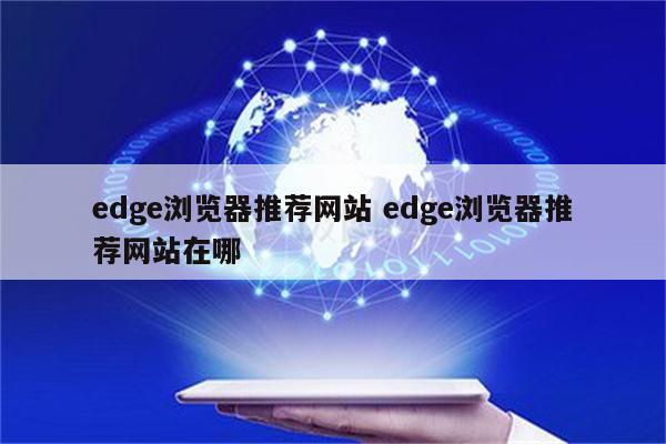 edge浏览器推荐网站 edge浏览器推荐网站在哪