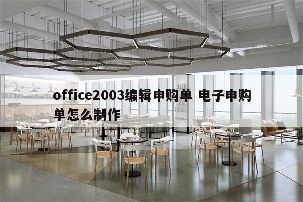 office2003编辑申购单 电子申购单怎么制作