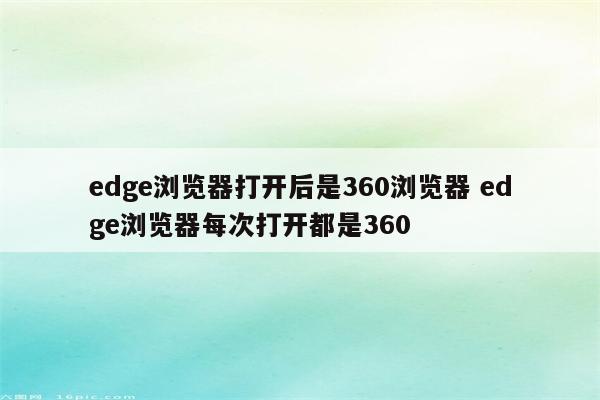 edge浏览器打开后是360浏览器 edge浏览器每次打开都是360
