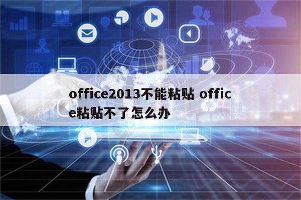 office2013不能粘贴 office粘贴不了怎么办
