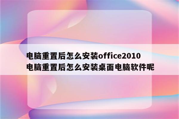 电脑重置后怎么安装office2010 电脑重置后怎么安装桌面电脑软件呢