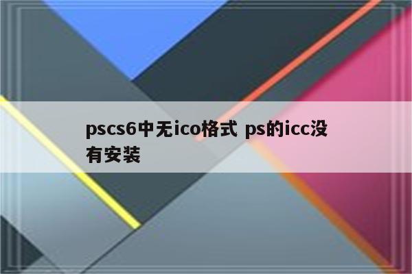 pscs6中无ico格式 ps的icc没有安装