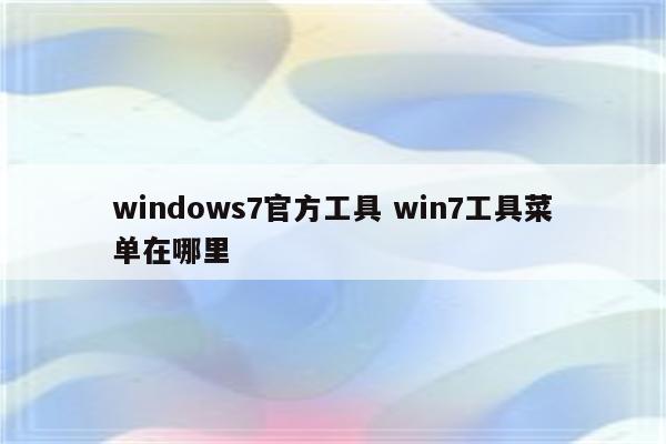 windows7官方工具 win7工具菜单在哪里