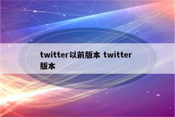 twitter以前版本 twitter 版本