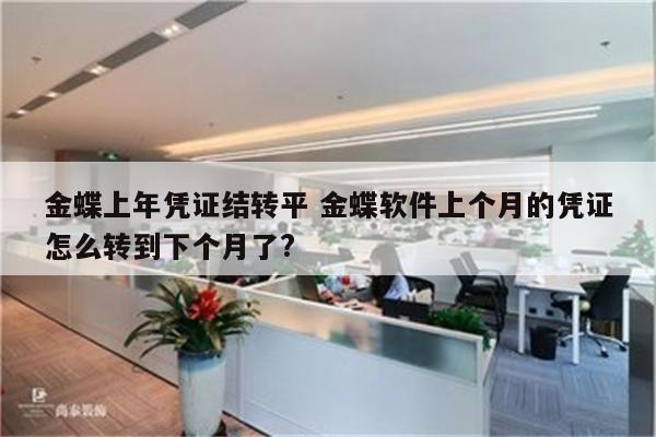 金蝶上年凭证结转平 金蝶软件上个月的凭证怎么转到下个月了?