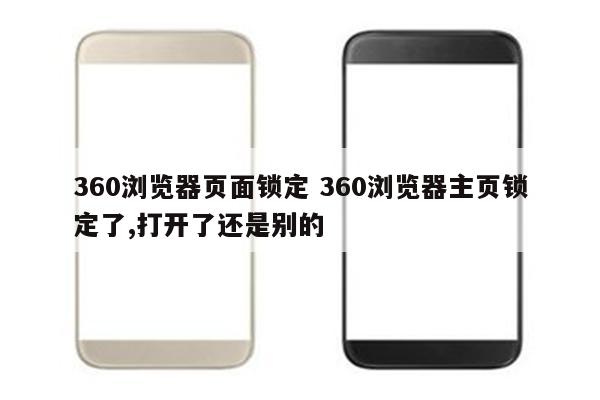 360浏览器页面锁定 360浏览器主页锁定了,打开了还是别的