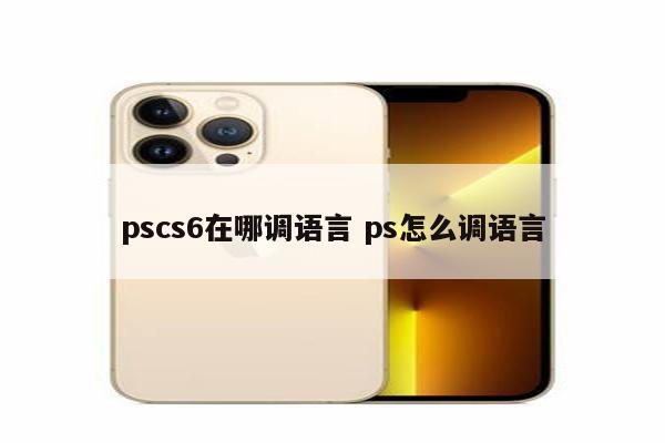 pscs6在哪调语言 ps怎么调语言