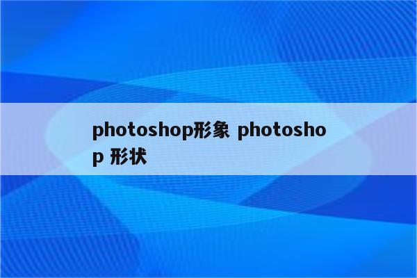 photoshop形象 photoshop 形状
