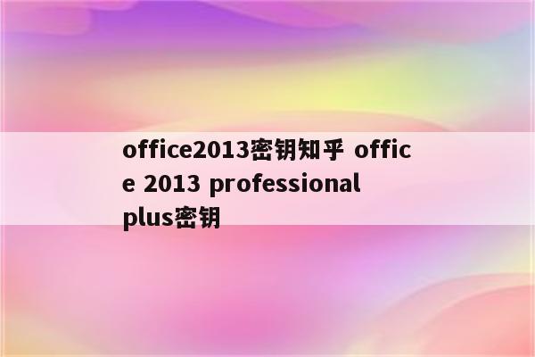 office2013密钥知乎 office 2013 professional plus密钥