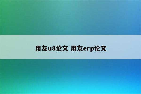 用友u8论文 用友erp论文