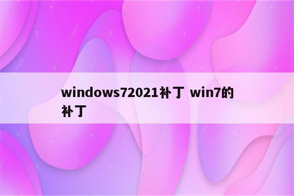 windows72021补丁 win7的补丁