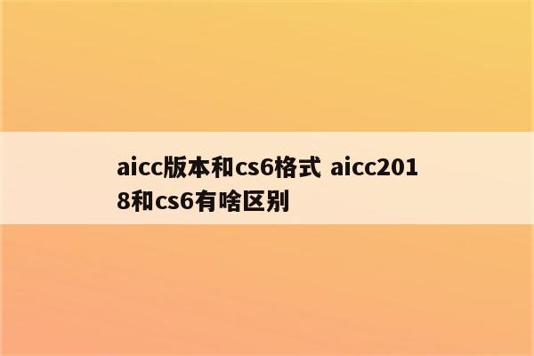 aicc版本和cs6格式 aicc2018和cs6有啥区别