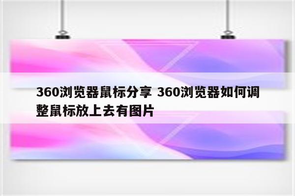 360浏览器鼠标分享 360浏览器如何调整鼠标放上去有图片