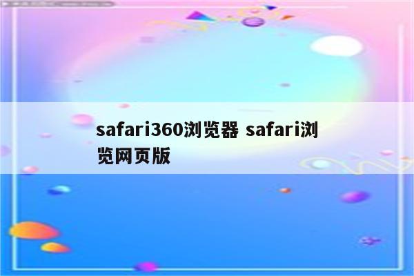 safari360浏览器 safari浏览网页版