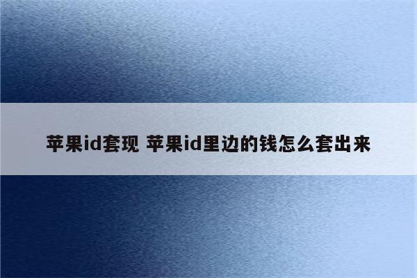 苹果id套现 苹果id里边的钱怎么套出来