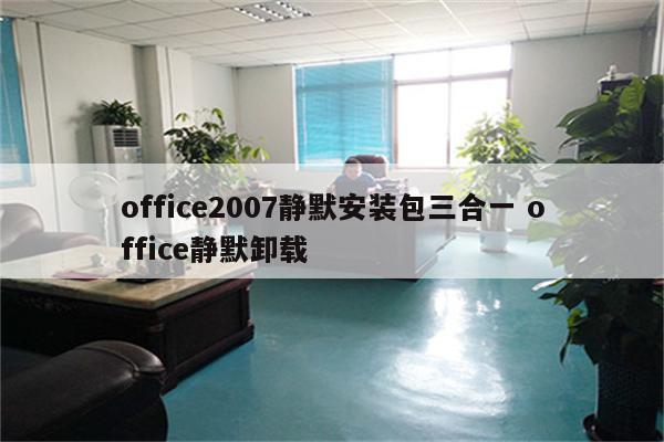 office2007静默安装包三合一 office静默卸载