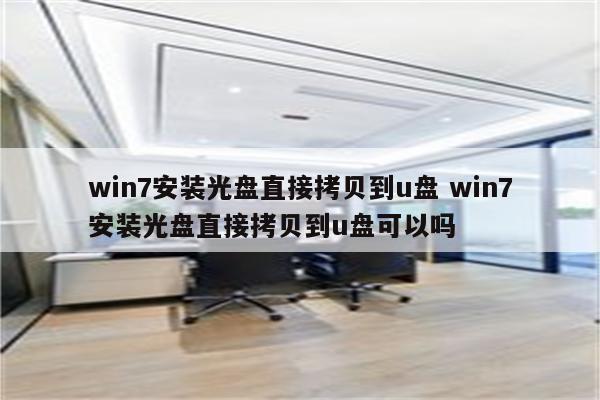 win7安装光盘直接拷贝到u盘 win7安装光盘直接拷贝到u盘可以吗