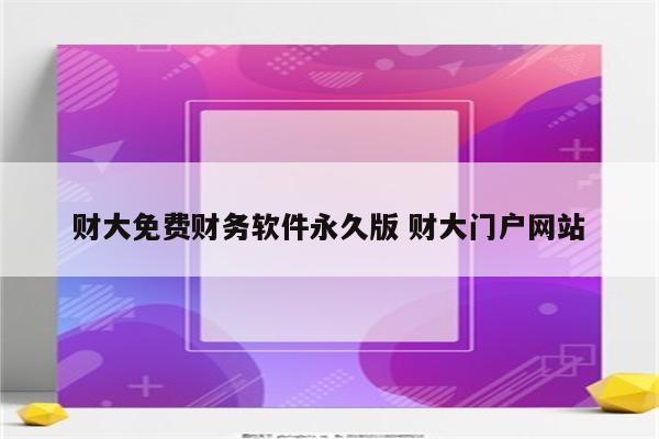 财大免费财务软件永久版 财大门户网站