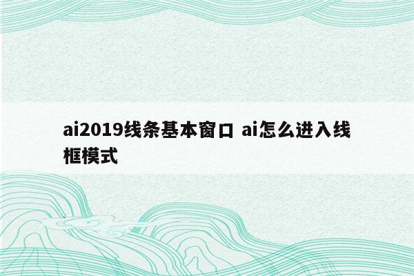 ai2019线条基本窗口 ai怎么进入线框模式