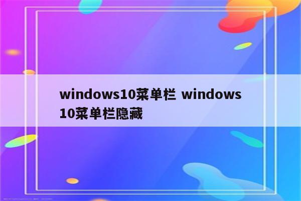 windows10菜单栏 windows10菜单栏隐藏