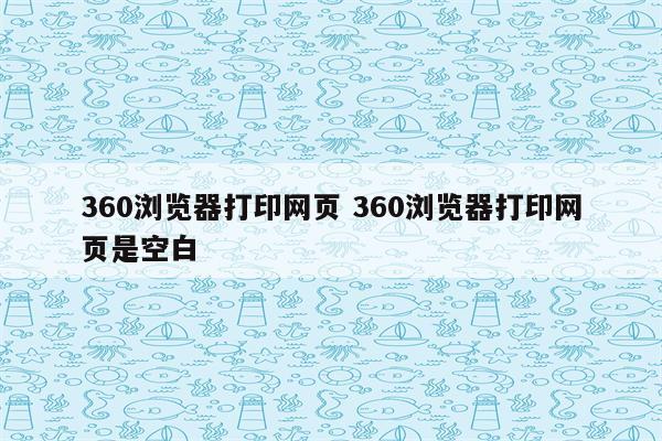 360浏览器打印网页 360浏览器打印网页是空白