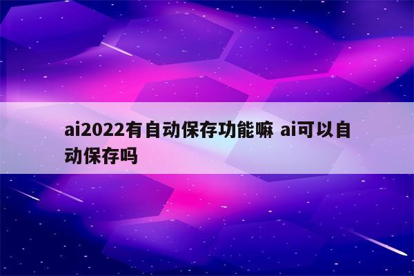 ai2022有自动保存功能嘛 ai可以自动保存吗