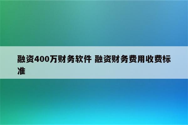 融资400万财务软件 融资财务费用收费标准