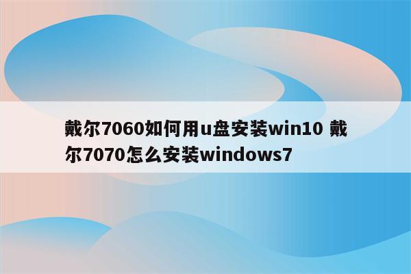 戴尔7060如何用u盘安装win10 戴尔7070怎么安装windows7