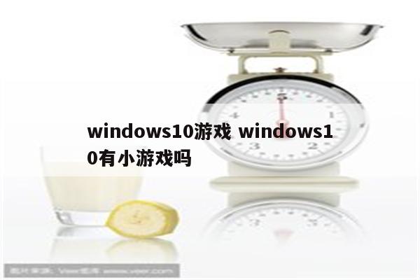 windows10游戏 windows10有小游戏吗