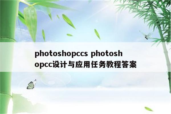 photoshopccs photoshopcc设计与应用任务教程答案