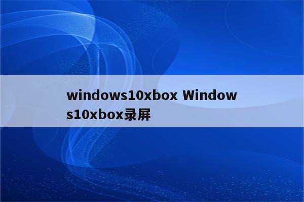 windows10xbox Windows10xbox录屏