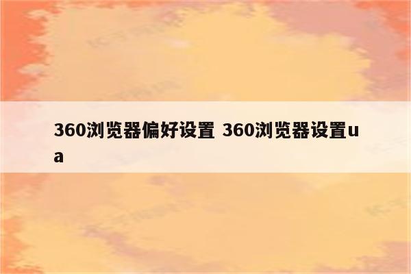 360浏览器偏好设置 360浏览器设置ua