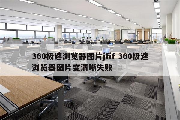 360极速浏览器图片jfif 360极速浏览器图片变清晰失败