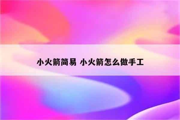 小火箭简易 小火箭怎么做手工