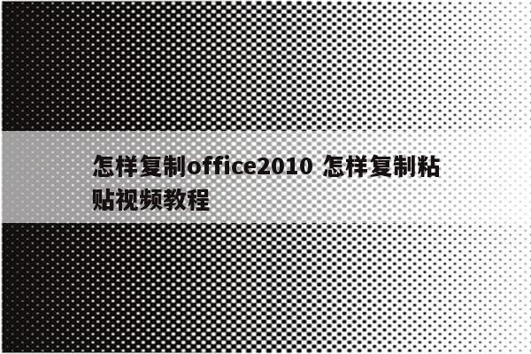 怎样复制office2010 怎样复制粘贴视频教程