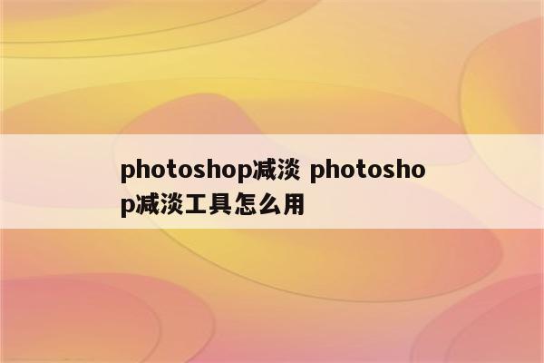 photoshop减淡 photoshop减淡工具怎么用