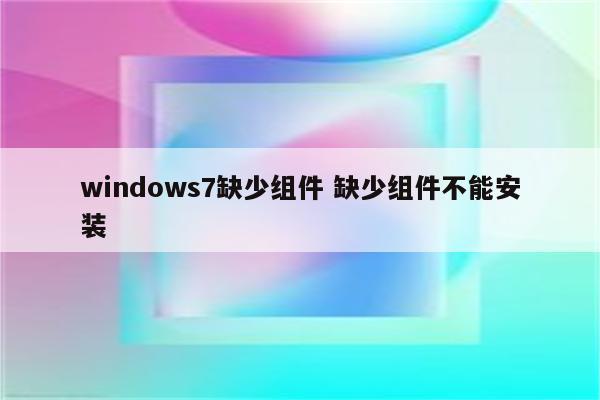 windows7缺少组件 缺少组件不能安装