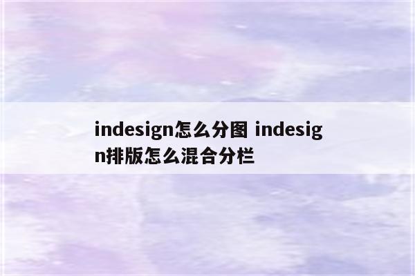 indesign怎么分图 indesign排版怎么混合分栏