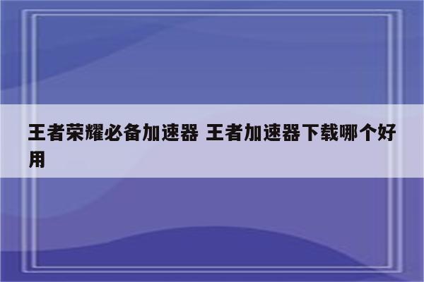 王者荣耀必备加速器 王者加速器下载哪个好用